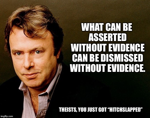 Christopher Hitchens | WHAT CAN BE ASSERTED WITHOUT EVIDENCE CAN BE DISMISSED WITHOUT EVIDENCE. THEISTS, YOU JUST GOT “HITCHSLAPPED” | image tagged in christopher hitchens | made w/ Imgflip meme maker