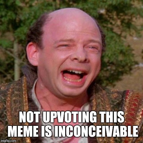 Inconceivable Vizzini | NOT UPVOTING THIS MEME IS INCONCEIVABLE | image tagged in inconceivable vizzini | made w/ Imgflip meme maker