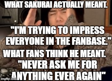 Stupid Fans | WHAT SAKURAI ACTUALLY MEANT. "I'M TRYING TO IMPRESS EVERYONE IN THE FANBASE."; WHAT FANS THINK HE MEANT. "NEVER ASK ME FOR ANYTHING EVER AGAIN" | image tagged in masahiro sakurai | made w/ Imgflip meme maker