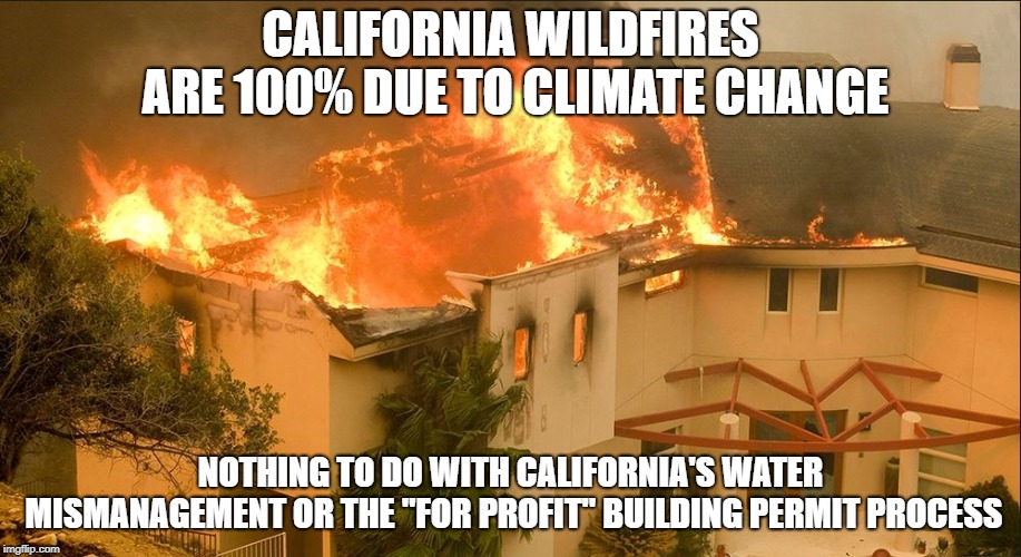 Climate change is to blame for everything. |  CALIFORNIA WILDFIRES ARE 100% DUE TO CLIMATE CHANGE; NOTHING TO DO WITH CALIFORNIA'S WATER MISMANAGEMENT OR THE "FOR PROFIT" BUILDING PERMIT PROCESS | image tagged in climate change,stupid liberals,california,fire,water,wildfires | made w/ Imgflip meme maker