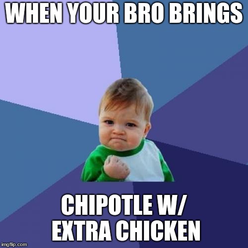 Success Kid | WHEN YOUR BRO BRINGS; CHIPOTLE W/ EXTRA CHICKEN | image tagged in memes,success kid | made w/ Imgflip meme maker