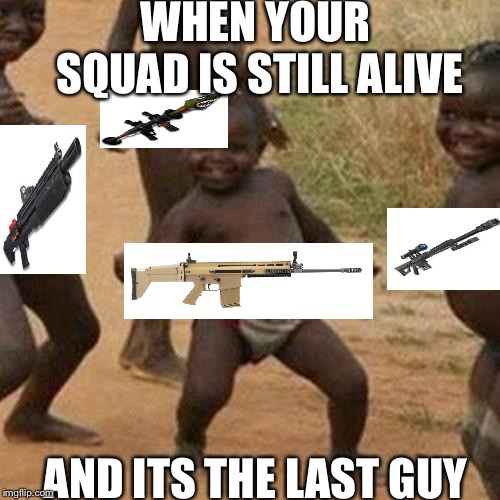 Third World Success Kid Meme | WHEN YOUR SQUAD IS STILL ALIVE; AND ITS THE LAST GUY | image tagged in memes,third world success kid,fortnite,squad,alive,rip | made w/ Imgflip meme maker