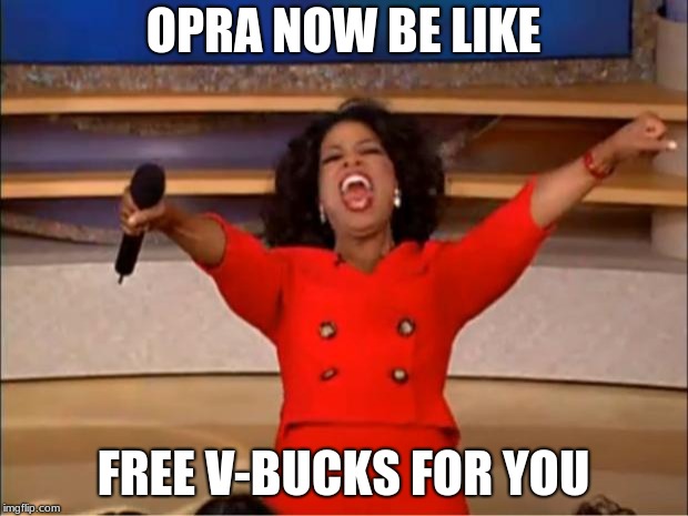 Oprah You Get A Meme | OPRA NOW BE LIKE; FREE V-BUCKS FOR YOU | image tagged in memes,oprah you get a | made w/ Imgflip meme maker