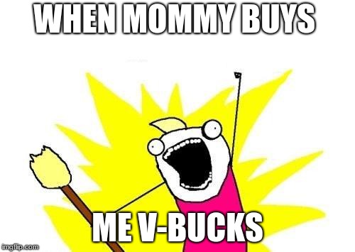 X All The Y Meme | WHEN MOMMY BUYS; ME V-BUCKS | image tagged in memes,x all the y | made w/ Imgflip meme maker