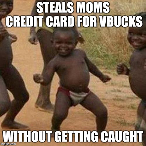 Third World Success Kid | STEALS MOMS CREDIT CARD FOR VBUCKS; WITHOUT GETTING CAUGHT | image tagged in memes,third world success kid | made w/ Imgflip meme maker