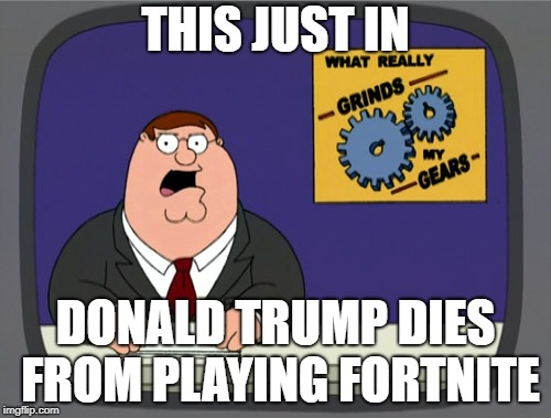 Peter Griffin News | THIS JUST IN; DONALD TRUMP DIES FROM PLAYING FORTNITE | image tagged in memes,peter griffin news | made w/ Imgflip meme maker