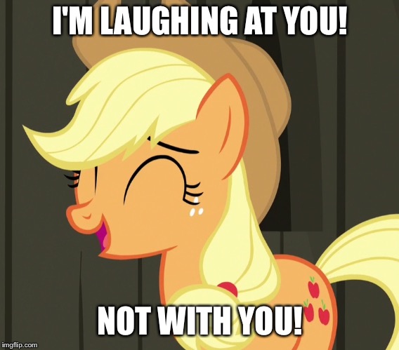 I'm laughing at you! Not with you! | I'M LAUGHING AT YOU! NOT WITH YOU! | image tagged in applejack laughing,memes,applejack,my little pony,my little pony friendship is magic,funny | made w/ Imgflip meme maker