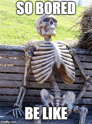 Waiting Skeleton | SO BORED; BE LIKE | image tagged in memes,waiting skeleton | made w/ Imgflip meme maker