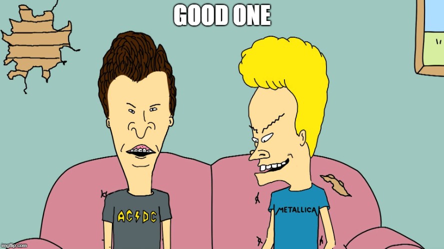 Beevis and Butthead | GOOD ONE | image tagged in beevis and butthead | made w/ Imgflip meme maker