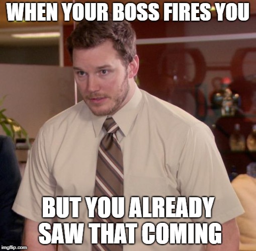Afraid To Ask Andy Meme | WHEN YOUR BOSS FIRES YOU; BUT YOU ALREADY SAW THAT COMING | image tagged in memes,afraid to ask andy | made w/ Imgflip meme maker