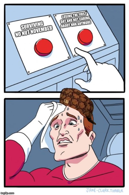 Two Buttons Meme | LOSING THE FIRST DAY AND NOT CARING ABOUT NNN ANYMORE; SURVIVING NO NUT NOVEMBER | image tagged in memes,two buttons,scumbag | made w/ Imgflip meme maker