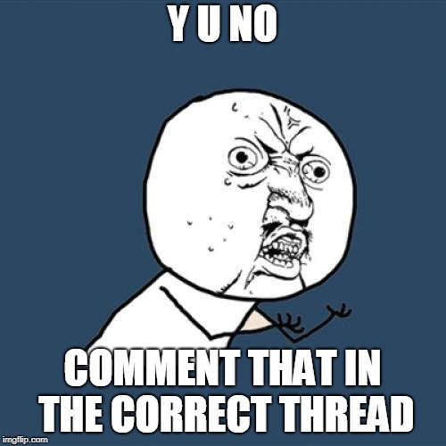 Y U No Meme | Y U NO COMMENT THAT IN THE CORRECT THREAD | image tagged in memes,y u no | made w/ Imgflip meme maker