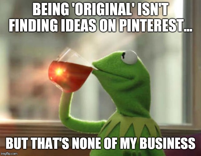 But That's None Of My Business (Neutral) | BEING 'ORIGINAL' ISN'T FINDING IDEAS ON PINTEREST…; BUT THAT'S NONE OF MY BUSINESS | image tagged in memes,but thats none of my business neutral | made w/ Imgflip meme maker