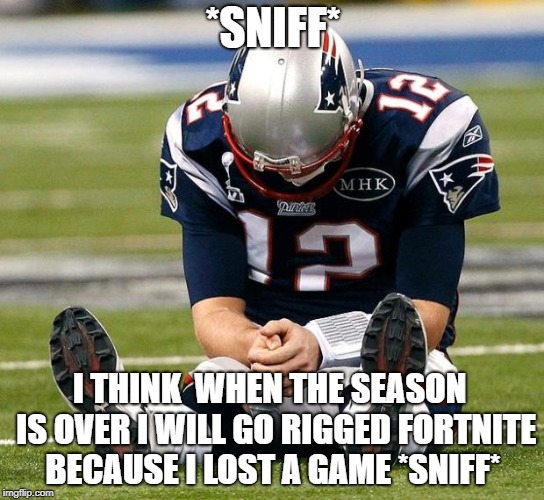 tom Brady sad |  *SNIFF*; I THINK  WHEN THE SEASON  IS OVER I WILL GO RIGGED FORTNITE BECAUSE I LOST A GAME *SNIFF* | image tagged in tom brady sad | made w/ Imgflip meme maker
