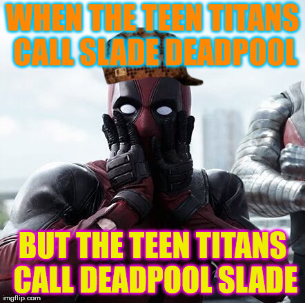 Dumb TTG Meme | WHEN THE TEEN TITANS CALL SLADE DEADPOOL; BUT THE TEEN TITANS CALL DEADPOOL SLADE | image tagged in memes,deadpool surprised,scumbag | made w/ Imgflip meme maker