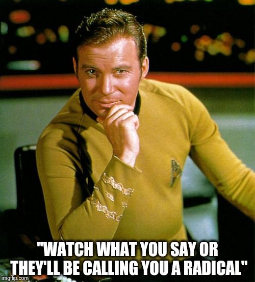 captain kirk | "WATCH WHAT YOU SAY OR THEY'LL BE CALLING YOU A RADICAL" | image tagged in captain kirk | made w/ Imgflip meme maker