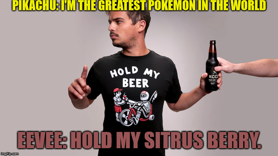 Who knows? To some Eevee is a better mascot. | PIKACHU: I'M THE GREATEST POKEMON IN THE WORLD; EEVEE: HOLD MY SITRUS BERRY. | image tagged in hold my beer,eevee | made w/ Imgflip meme maker