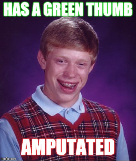 Bad Luck Brian | HAS A GREEN THUMB; AMPUTATED | image tagged in memes,bad luck brian | made w/ Imgflip meme maker
