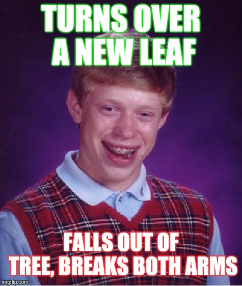 Bad Luck Brian Meme | TURNS OVER A NEW LEAF; FALLS OUT OF TREE, BREAKS BOTH ARMS | image tagged in memes,bad luck brian | made w/ Imgflip meme maker