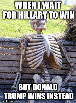 Waiting Skeleton | WHEN I WAIT FOR HILLARY TO WIN; BUT DONALD TRUMP WINS INSTEAD | image tagged in memes,waiting skeleton | made w/ Imgflip meme maker