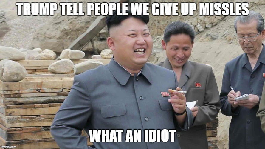 Trump the Liar | TRUMP TELL PEOPLE WE GIVE UP MISSLES; WHAT AN IDIOT | image tagged in memes,politics,kim jong un,maga | made w/ Imgflip meme maker