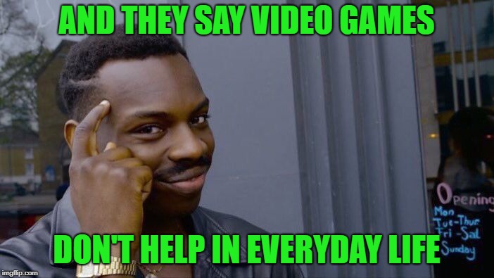 Roll Safe Think About It Meme | AND THEY SAY VIDEO GAMES DON'T HELP IN EVERYDAY LIFE | image tagged in memes,roll safe think about it | made w/ Imgflip meme maker