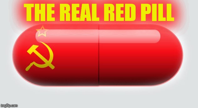 The Only Red Pill | THE REAL RED PILL | image tagged in red pill,marxism,communism | made w/ Imgflip meme maker