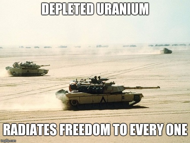Freedom for everyone  | DEPLETED URANIUM; RADIATES FREEDOM TO EVERY ONE | image tagged in murder,'murica,war,iraq | made w/ Imgflip meme maker