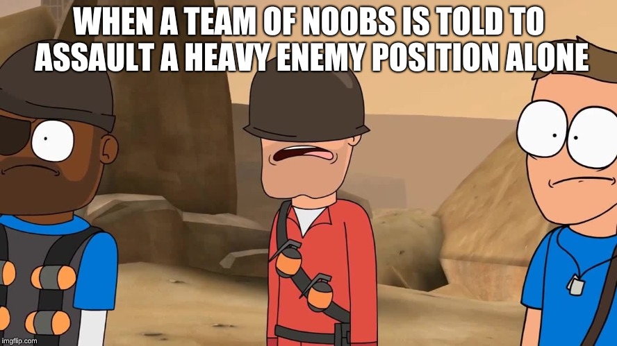 WHEN A TEAM OF NOOBS IS TOLD TO ASSAULT A HEAVY ENEMY POSITION ALONE | image tagged in shocked,memes | made w/ Imgflip meme maker