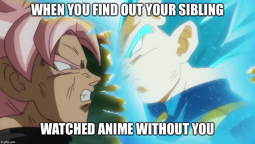 Vegeta and Goku Black DB Super | WHEN YOU FIND OUT YOUR SIBLING; WATCHED ANIME WITHOUT YOU | image tagged in vegeta and goku black db super | made w/ Imgflip meme maker