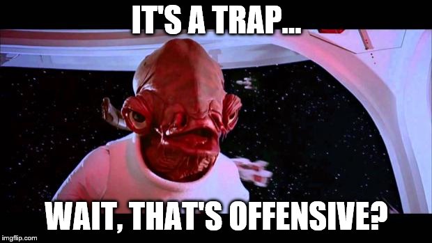 It's a trap  | IT'S A TRAP... WAIT, THAT'S OFFENSIVE? | image tagged in it's a trap | made w/ Imgflip meme maker