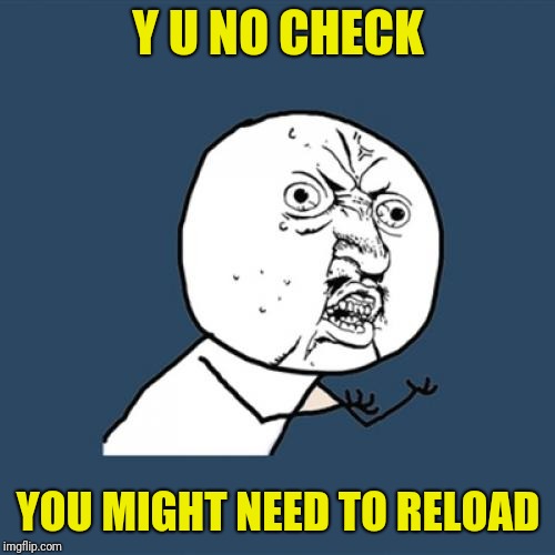 Y U No Meme | Y U NO CHECK YOU MIGHT NEED TO RELOAD | image tagged in memes,y u no | made w/ Imgflip meme maker