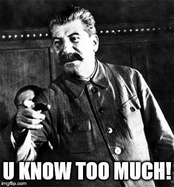 Stalin | U KNOW TOO MUCH! | image tagged in stalin | made w/ Imgflip meme maker