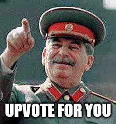 Stalin says | UPVOTE FOR YOU | image tagged in stalin says | made w/ Imgflip meme maker