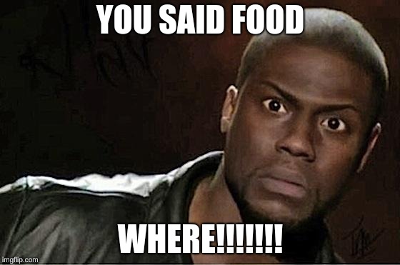 Kevin Hart Meme | YOU SAID FOOD; WHERE!!!!!!! | image tagged in memes,kevin hart | made w/ Imgflip meme maker