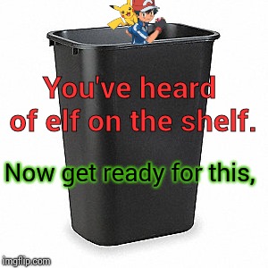 Can y'all guess what it is? (Comment below if you know) | You've heard of elf on the shelf. Now get ready for this, | image tagged in elf on the shelf,merry christmas,pokemon | made w/ Imgflip meme maker