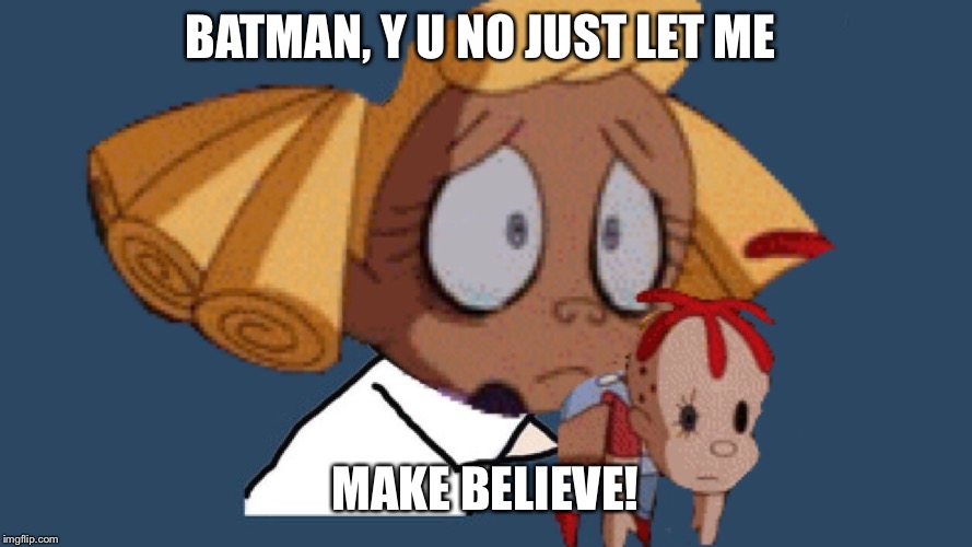 Why couldn't you just let me make believe! | BATMAN, Y U NO JUST LET ME; MAKE BELIEVE! | image tagged in y u no,batman,memes,crippling depression | made w/ Imgflip meme maker