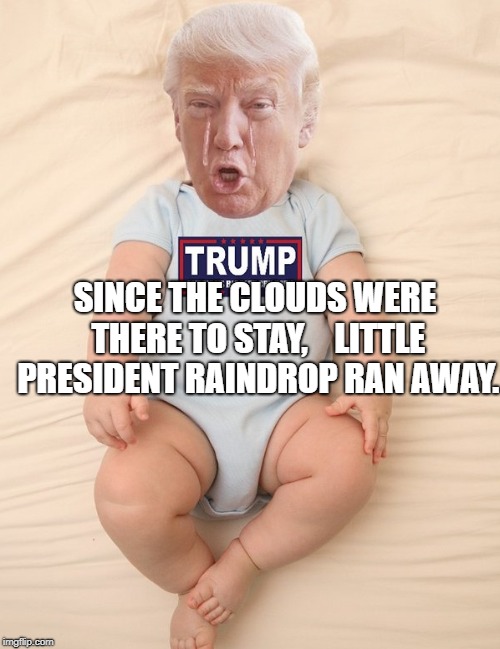 Crying Trump Baby | SINCE THE CLOUDS WERE THERE TO STAY, 


LITTLE PRESIDENT RAINDROP RAN AWAY. | image tagged in crying trump baby | made w/ Imgflip meme maker