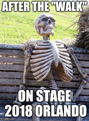 Waiting Skeleton Meme | AFTER THE "WALK"; ON STAGE 2018 ORLANDO | image tagged in memes,waiting skeleton | made w/ Imgflip meme maker