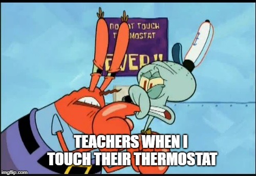 TEACHERS WHEN I TOUCH THEIR THERMOSTAT | image tagged in memes,funny,school | made w/ Imgflip meme maker