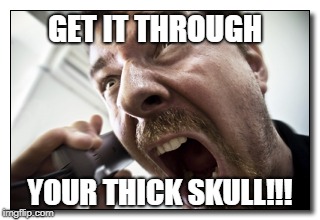 Shouter Meme | GET IT THROUGH; YOUR THICK SKULL!!! | image tagged in memes,shouter | made w/ Imgflip meme maker