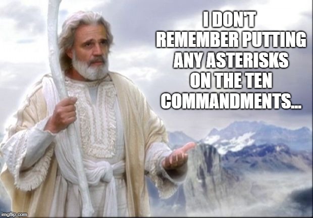 I'm sure they all end with a period and don't have "except for..." | I DON'T REMEMBER PUTTING ANY ASTERISKS ON THE TEN COMMANDMENTS... | image tagged in god,wtf,religion | made w/ Imgflip meme maker