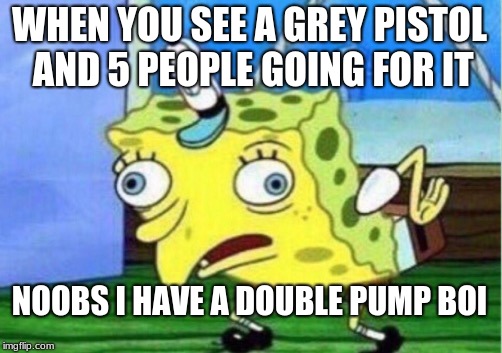 Mocking Spongebob | WHEN YOU SEE A GREY PISTOL AND 5 PEOPLE GOING FOR IT; NOOBS I HAVE A DOUBLE PUMP BOI | image tagged in memes,mocking spongebob | made w/ Imgflip meme maker