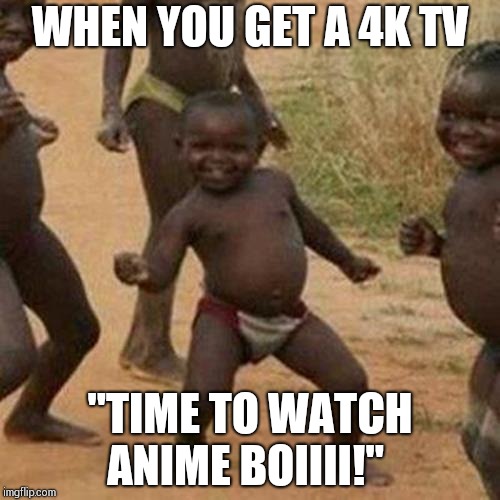 Third World Success Kid Meme | WHEN YOU GET A 4K TV; "TIME TO WATCH ANIME BOIIII!" | image tagged in memes,third world success kid | made w/ Imgflip meme maker