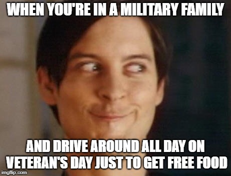 Spiderman Peter Parker Meme | WHEN YOU'RE IN A MILITARY FAMILY; AND DRIVE AROUND ALL DAY ON VETERAN'S DAY JUST TO GET FREE FOOD | image tagged in memes,spiderman peter parker | made w/ Imgflip meme maker