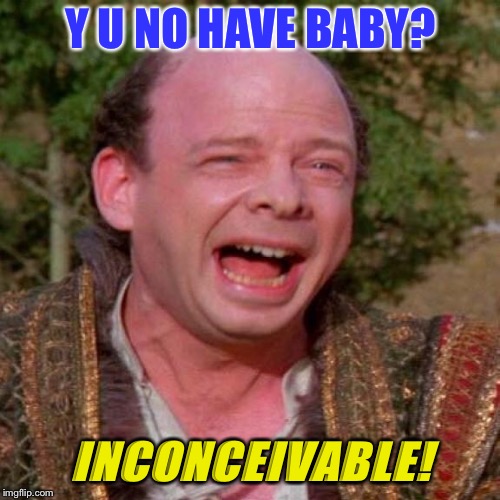 Inconceivable Vizzini | Y U NO HAVE BABY? INCONCEIVABLE! | image tagged in inconceivable vizzini | made w/ Imgflip meme maker