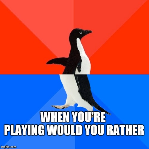 Socially Awesome Awkward Penguin Meme | WHEN YOU'RE PLAYING WOULD YOU RATHER | image tagged in memes,socially awesome awkward penguin | made w/ Imgflip meme maker