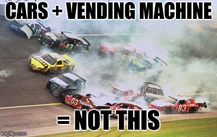 Because Race Car | CARS + VENDING MACHINE; = NOT THIS | image tagged in memes,because race car | made w/ Imgflip meme maker