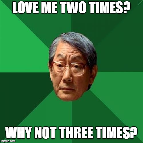 High Expectations Asian Father Meme | LOVE ME TWO TIMES? WHY NOT THREE TIMES? | image tagged in memes,high expectations asian father | made w/ Imgflip meme maker