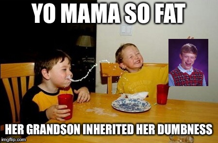 Yo Mamas So Fat | YO MAMA SO FAT; HER GRANDSON INHERITED HER DUMBNESS | image tagged in memes,yo mamas so fat,bad luck brian | made w/ Imgflip meme maker